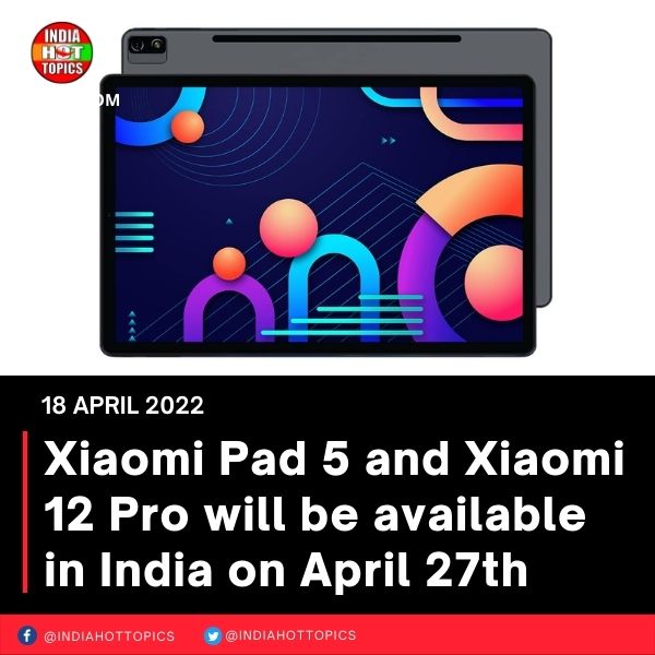 Xiaomi Pad 5 and Xiaomi 12 Pro will be available in India on April 27th