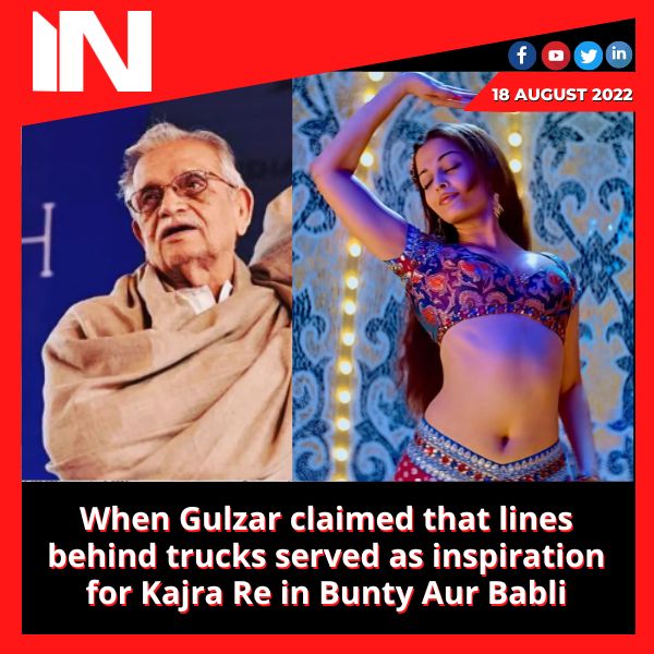 When Gulzar claimed that lines behind trucks served as inspiration for Kajra Re in Bunty Aur Babli