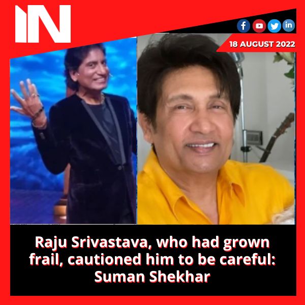 Raju Srivastava, who had grown frail, cautioned him to be careful: Suman Shekhar