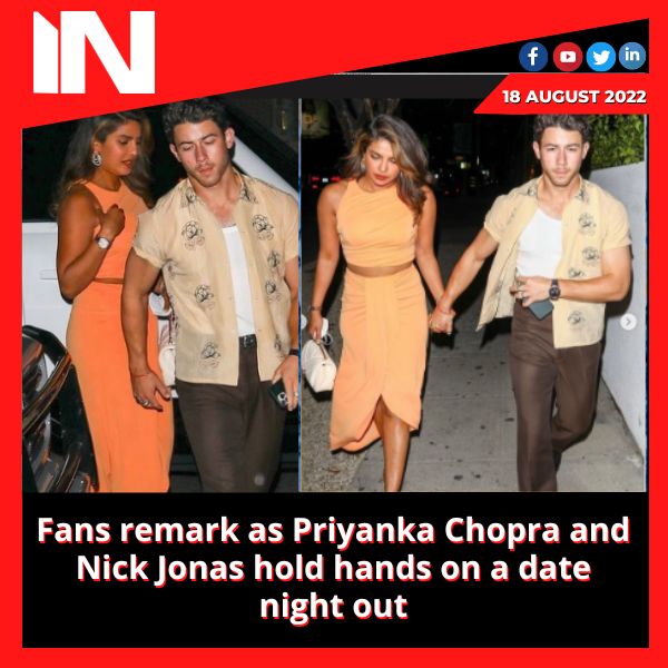 Fans remark as Priyanka Chopra and Nick Jonas hold hands on a date night out