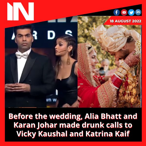 Before the wedding, Alia Bhatt and Karan Johar made drunk calls to Vicky Kaushal and Katrina Kaif
