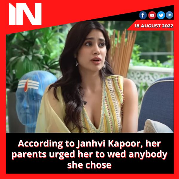 According to Janhvi Kapoor, her parents urged her to wed anybody she chose