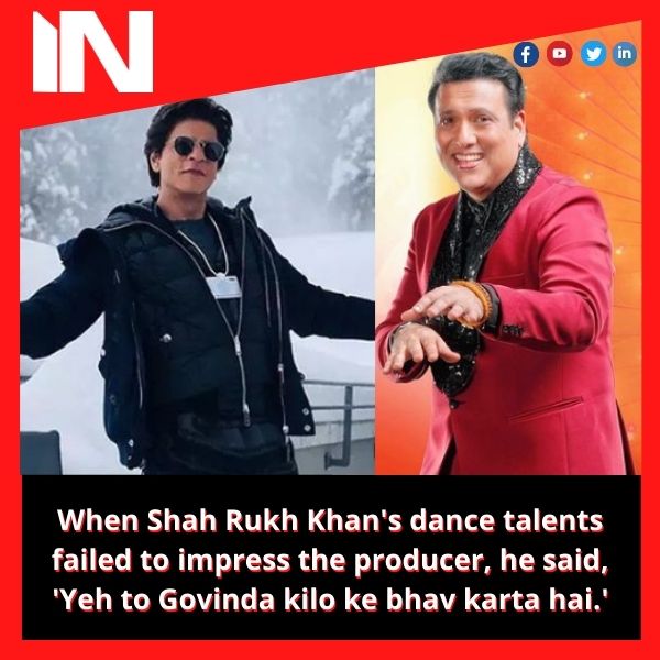 When Shah Rukh Khan’s dance talents failed to impress the producer, he said, ‘Yeh to Govinda kilo ke bhav karta hai.’