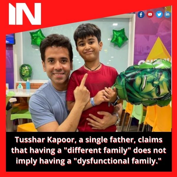 Tusshar Kapoor, a single father, claims that having a “different family” does not imply having a “dysfunctional family.”