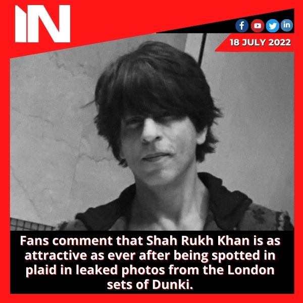 Fans comment that Shah Rukh Khan is as attractive as ever after being spotted in plaid in leaked photos from the London sets of Dunki.