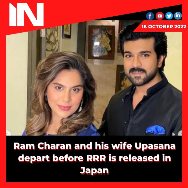 Ram Charan and his wife Upasana depart before RRR is released in Japan.