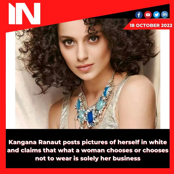 Kangana Ranaut posts pictures of herself in white and claims that what a woman chooses or chooses not to wear is solely her business.