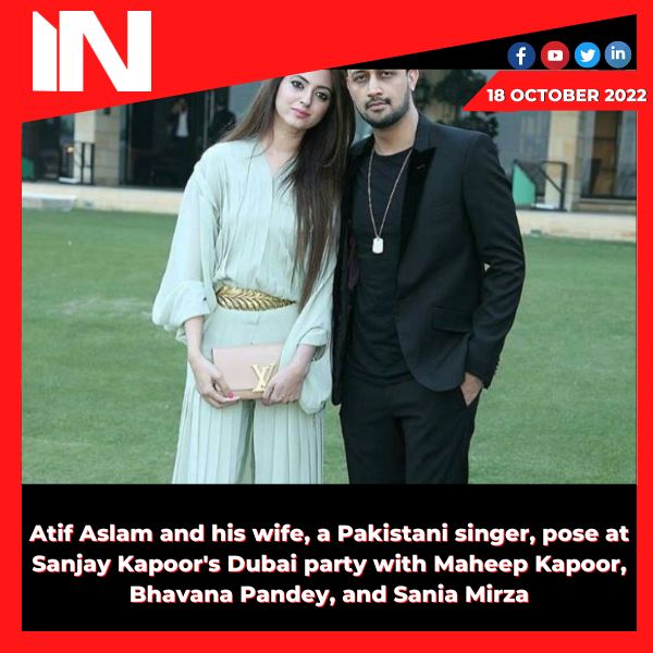 Atif Aslam and his wife, a Pakistani singer, pose at Sanjay Kapoor’s Dubai party with Maheep Kapoor, Bhavana Pandey, and Sania Mirza.