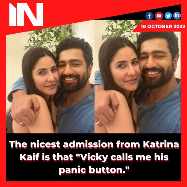 The nicest admission from Katrina Kaif is that “Vicky calls me his panic button.”