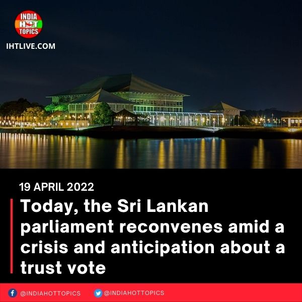 Today, the Sri Lankan parliament reconvenes amid a crisis and anticipation about a trust vote