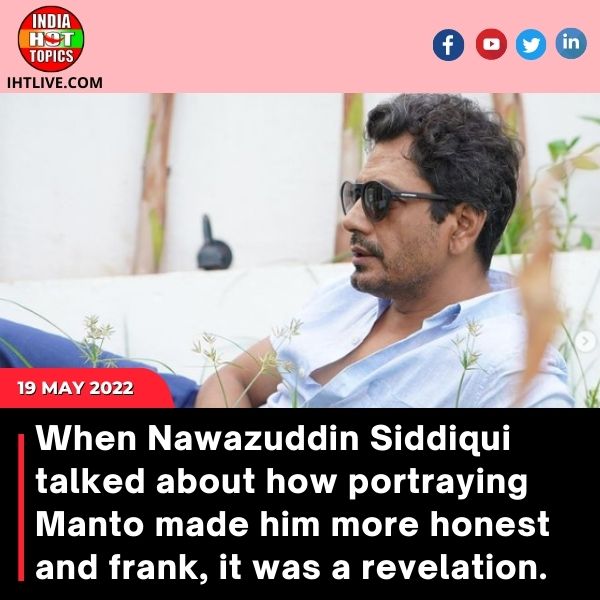 When Nawazuddin Siddiqui talked about how portraying Manto made him more honest and frank, it was a revelation.