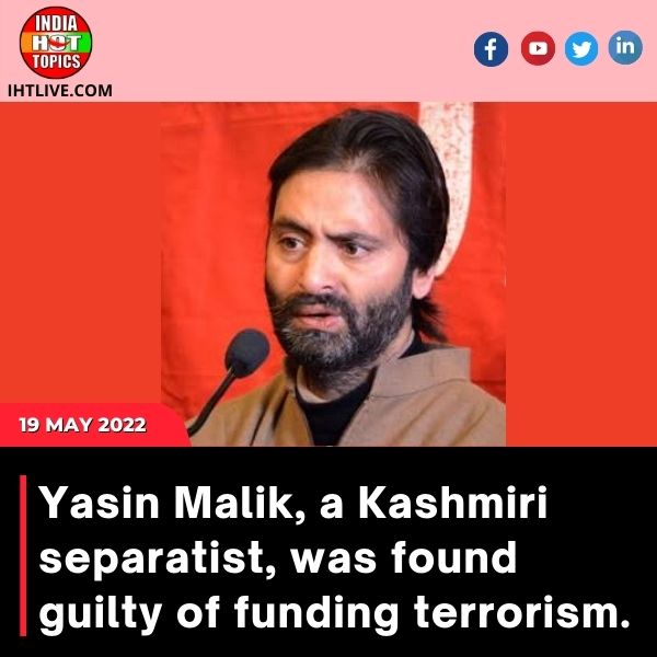 Yasin Malik, a Kashmiri separatist, was found guilty of funding terrorism.