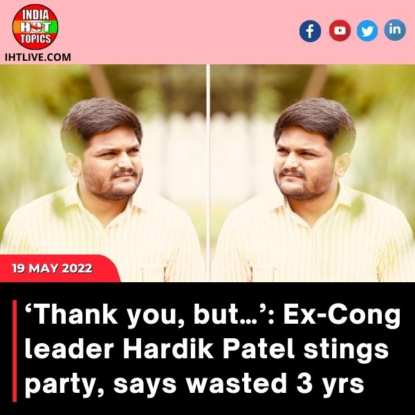 ‘Thank you, but…’: Ex-Cong leader Hardik Patel stings party, says wasted 3 yrs