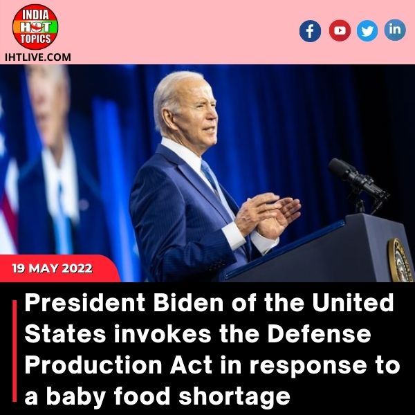 President Biden of the United States invokes the Defense Production Act in response to a baby food shortage