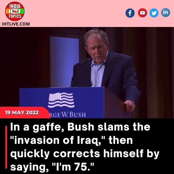 In a gaffe, Bush slams the “invasion of Iraq,” then quickly corrects himself by saying, “I’m 75.”