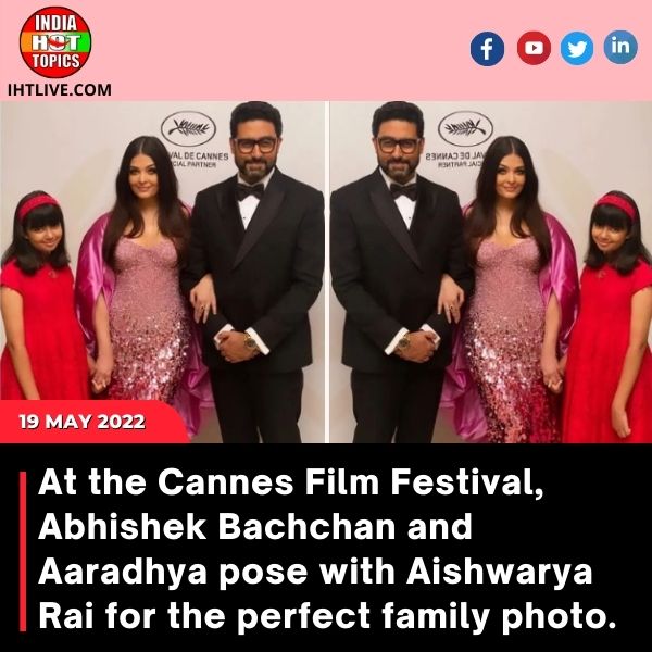 At the Cannes Film Festival, Abhishek Bachchan and Aaradhya pose with Aishwarya Rai for the perfect family photo.