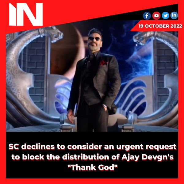 SC declines to consider an urgent request to block the distribution of Ajay Devgn’s “Thank God”