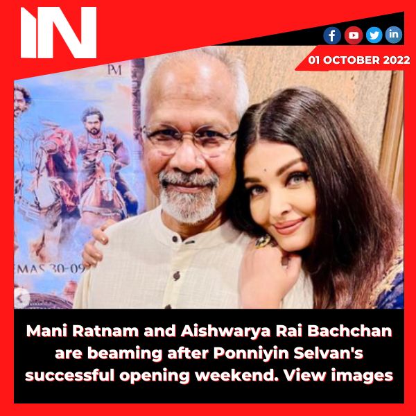 Mani Ratnam and Aishwarya Rai Bachchan are beaming after Ponniyin Selvan’s successful opening weekend. View images