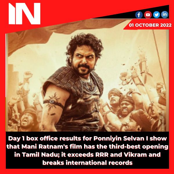 Day 1 box office results for Ponniyin Selvan I show that Mani Ratnam’s film has the third-best opening in Tamil Nadu; it exceeds RRR and Vikram and breaks international records