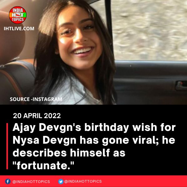 Ajay Devgn’s birthday wish for Nysa Devgn has gone viral; he describes himself as “fortunate”