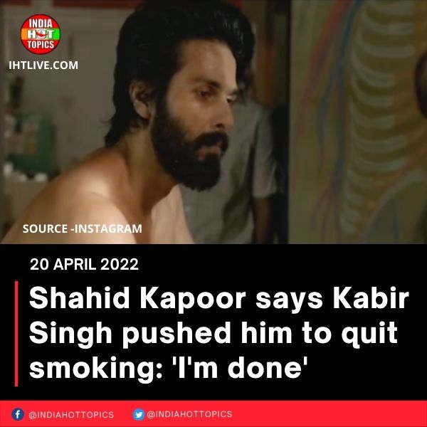 Shahid Kapoor says Kabir Singh pushed him to quit smoking: ‘I’m done’
