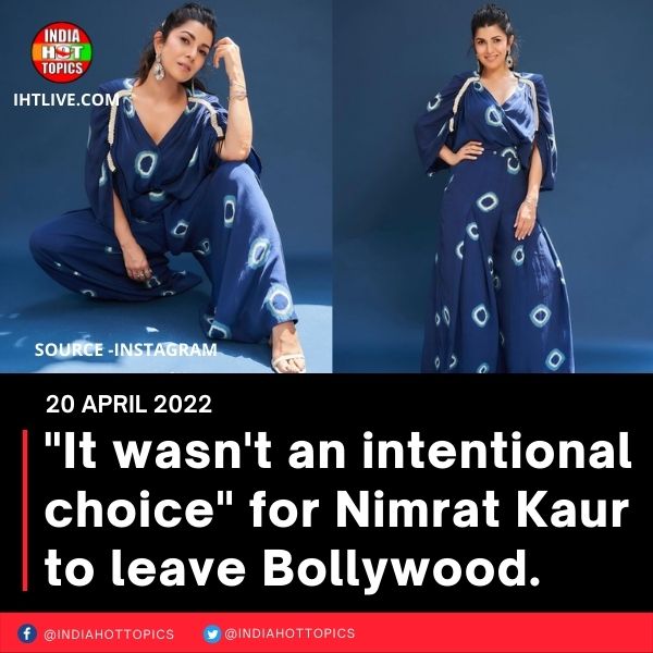 “It wasn’t an intentional choice” for Nimrat Kaur to leave Bollywood