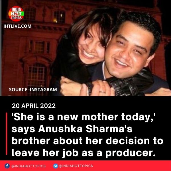 ‘She is a new mother today,’ says Anushka Sharma’s brother about her decision to leave her job as a producer