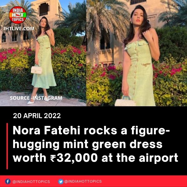 Nora Fatehi rocks a figure-hugging mint green dress worth ₹32,000 at the airport