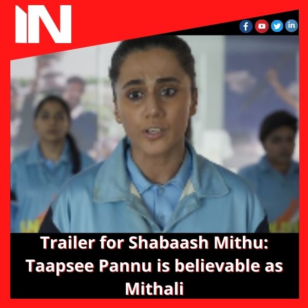 Trailer for Shabaash Mithu: Taapsee Pannu is believable as Mithali