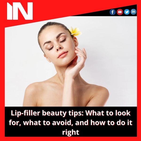 Lip-filler beauty tips: What to look for, what to avoid, and how to do it right