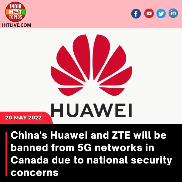 China’s Huawei and ZTE will be banned from 5G networks in Canada due to national security concerns