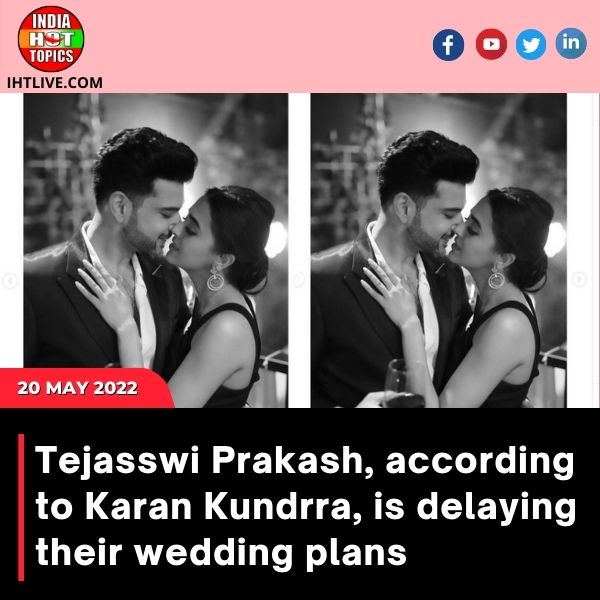 Tejasswi Prakash, according to Karan Kundrra, is delaying their wedding plans