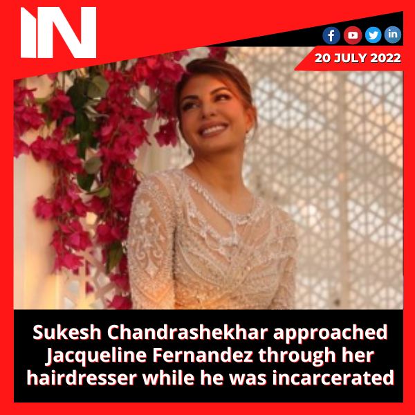 Sukesh Chandrashekhar approached Jacqueline Fernandez through her hairdresser while he was incarcerated.