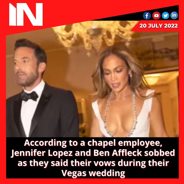 According to a chapel employee, Jennifer Lopez and Ben Affleck sobbed as they said their vows during their Vegas wedding.