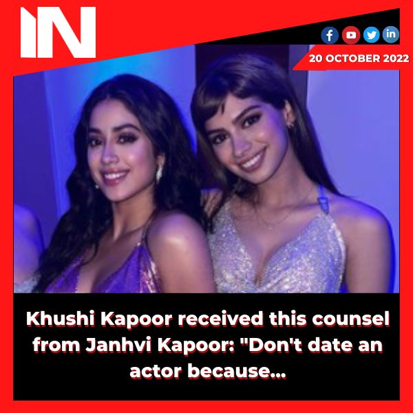 Khushi Kapoor received this counsel from Janhvi Kapoor: “Don’t date an actor because…