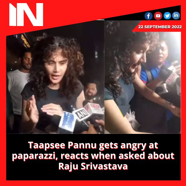 Taapsee Pannu gets angry at paparazzi, reacts when asked about Raju Srivastava