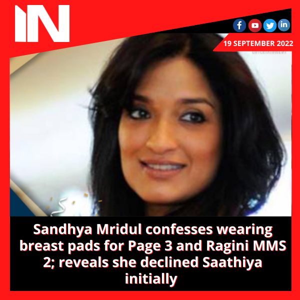 Sandhya Mridul confesses wearing breast pads for Page 3 and Ragini MMS 2; reveals she declined Saathiya initially