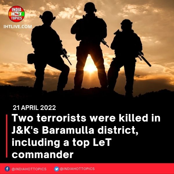Two terrorists were killed in J&K’s Baramulla district, including a top LeT commander