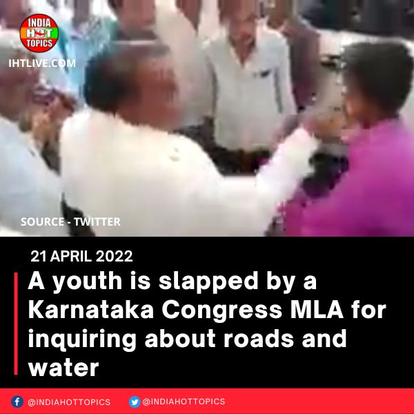 A youth is slapped by a Karnataka Congress MLA for inquiring about roads and water