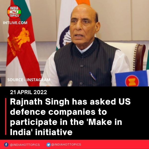 Rajnath Singh has asked US defence companies to participate in the ‘Make in India’ initiative