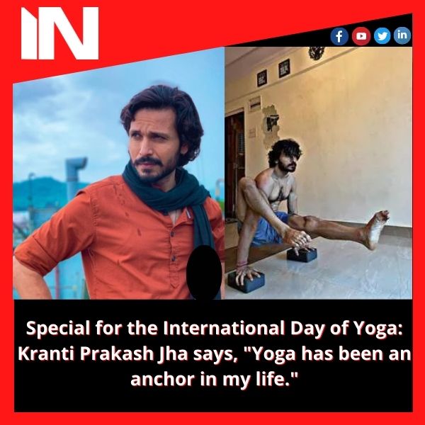 Special for the International Day of Yoga: Kranti Prakash Jha says, “Yoga has been an anchor in my life.”