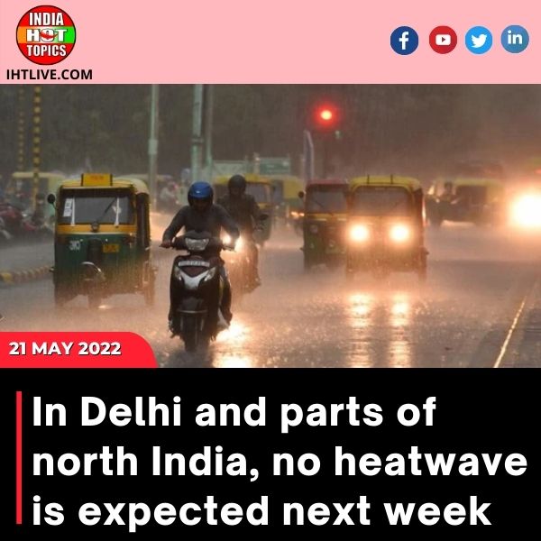 In Delhi and parts of north India, no heatwave is expected next week