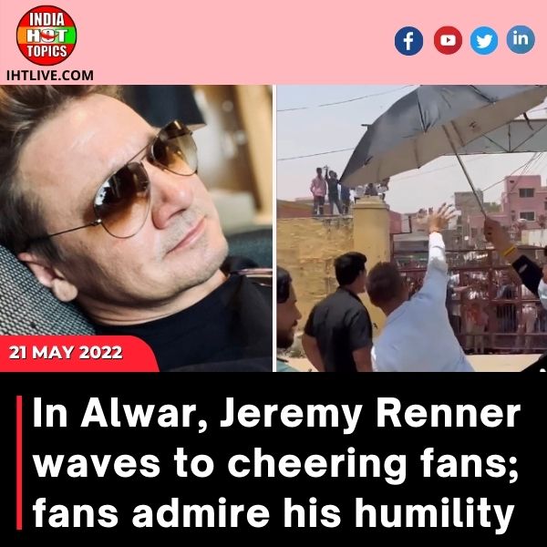 In Alwar, Jeremy Renner waves to cheering fans; fans admire his humility