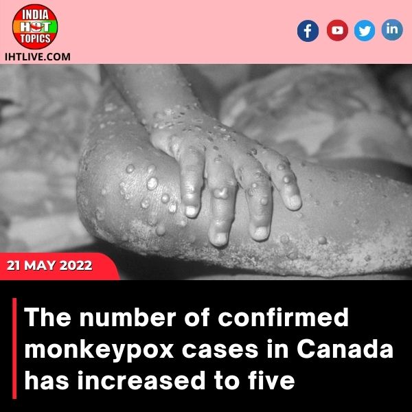 The number of confirmed monkeypox cases in Canada has increased to five