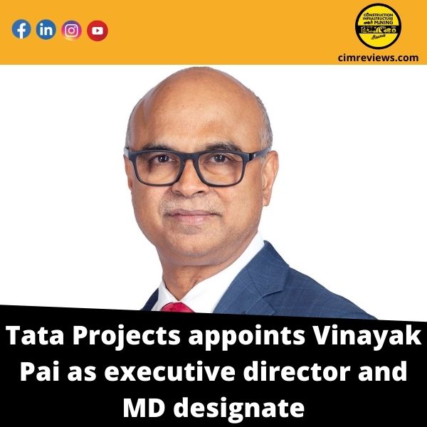 Tata Projects appoints Vinayak Pai as executive director and MD designate