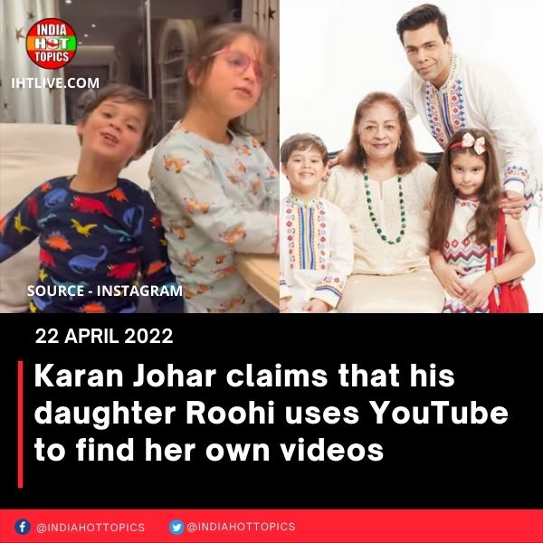 Karan Johar claims that his daughter Roohi uses YouTube to find her own videos