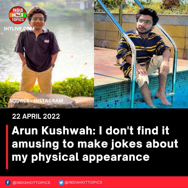 Arun Kushwah: I don’t find it amusing to make jokes about my physical appearance
