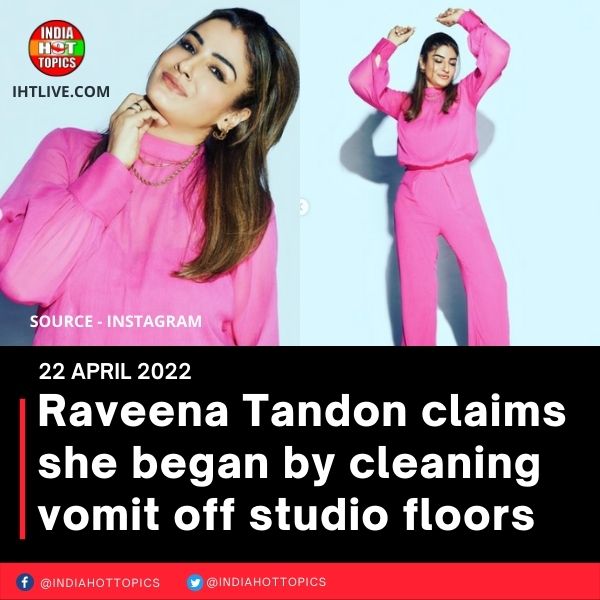 Raveena Tandon claims she began by cleaning vomit off studio floors