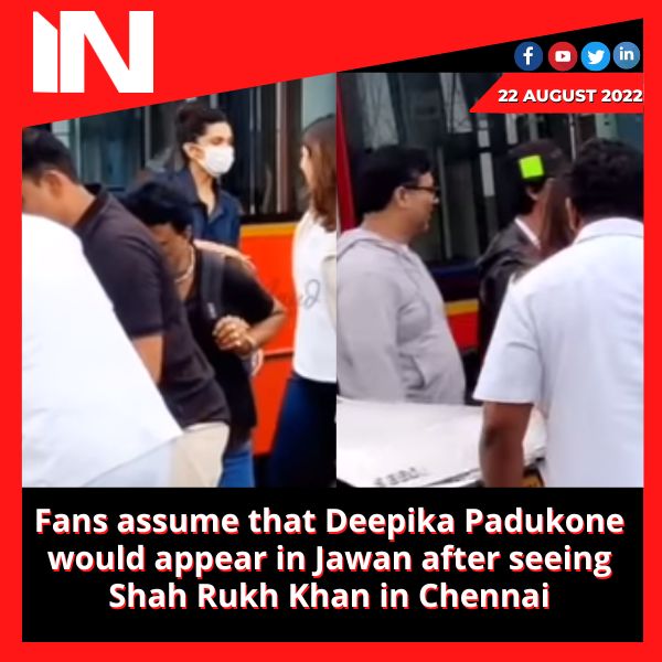 Fans assume that Deepika Padukone would appear in Jawan after seeing Shah Rukh Khan in Chennai