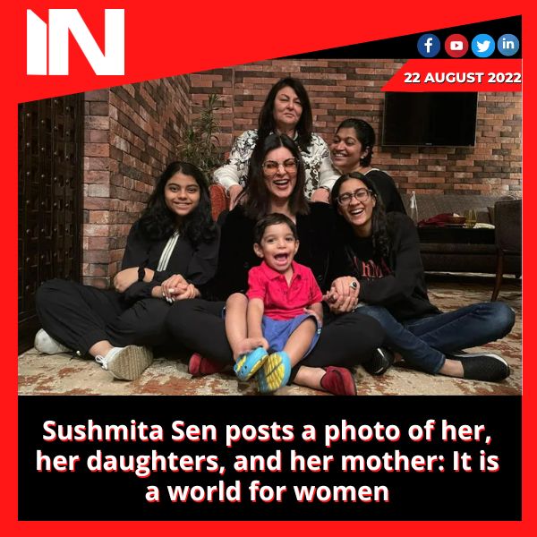 Sushmita Sen posts a photo of her, her daughters, and her mother: It is a world for women